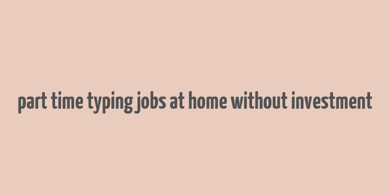 part time typing jobs at home without investment