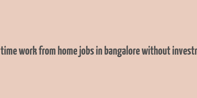 part time work from home jobs in bangalore without investment