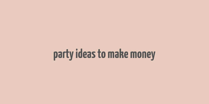 party ideas to make money