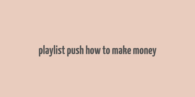 playlist push how to make money