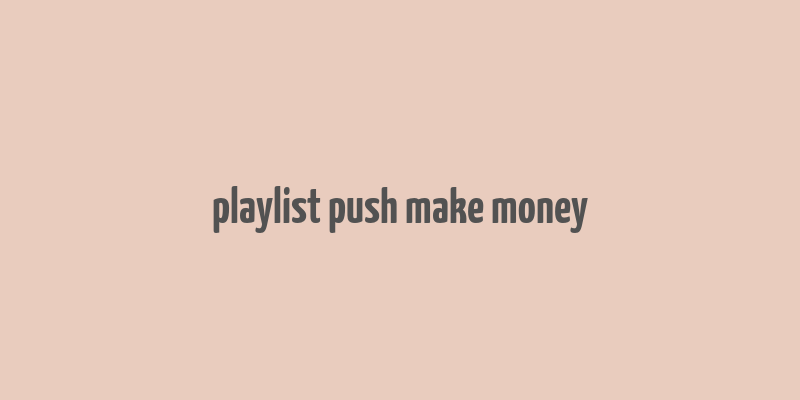 playlist push make money