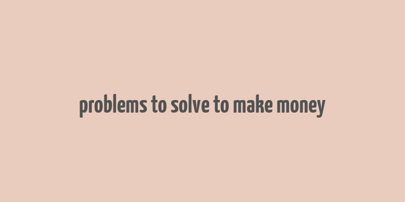 problems to solve to make money