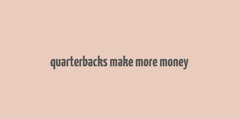 quarterbacks make more money