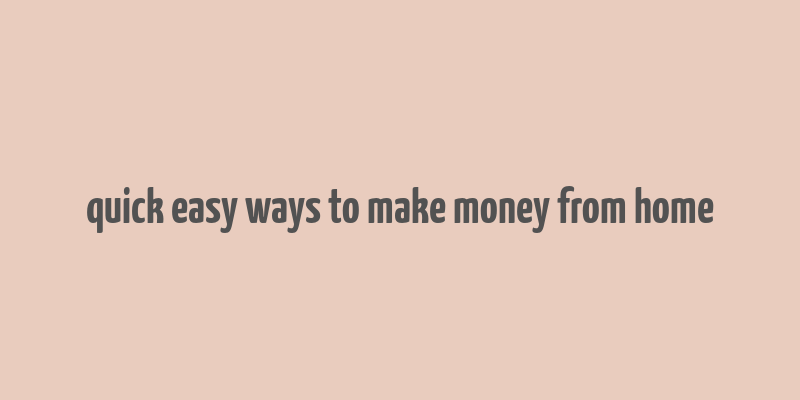 quick easy ways to make money from home