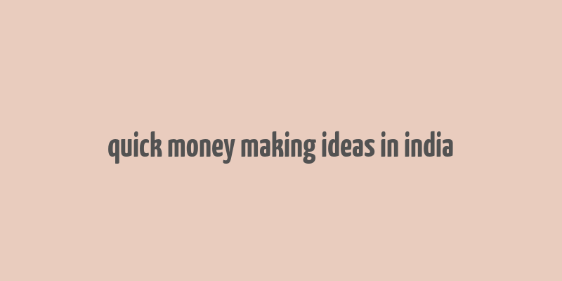 quick money making ideas in india