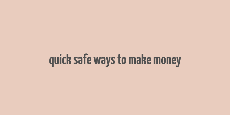 quick safe ways to make money