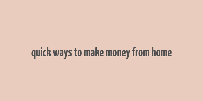 quick ways to make money from home