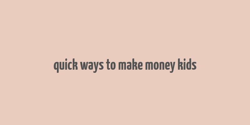 quick ways to make money kids