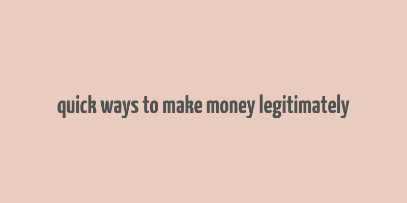 quick ways to make money legitimately