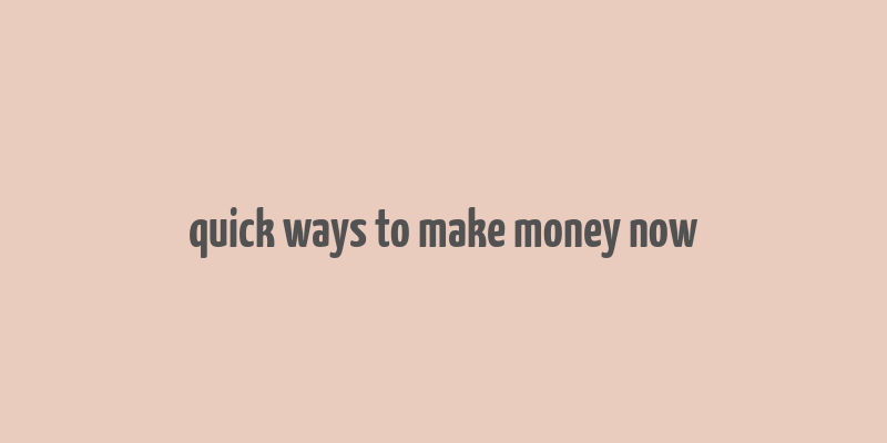 quick ways to make money now