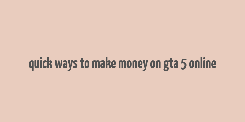 quick ways to make money on gta 5 online