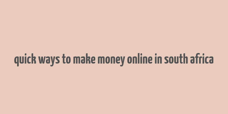 quick ways to make money online in south africa