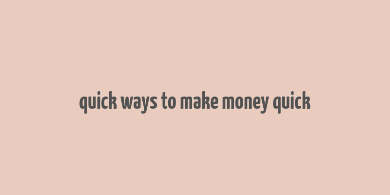 quick ways to make money quick