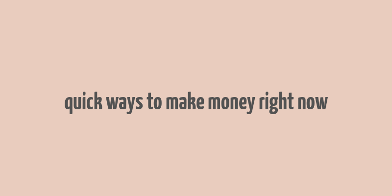 quick ways to make money right now