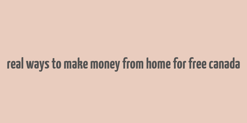 real ways to make money from home for free canada