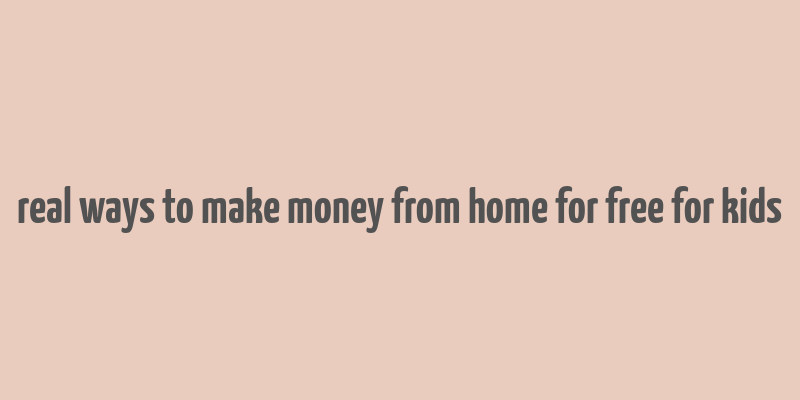 real ways to make money from home for free for kids