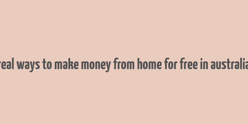 real ways to make money from home for free in australia