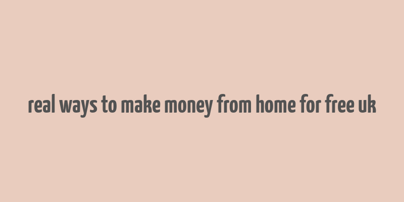 real ways to make money from home for free uk