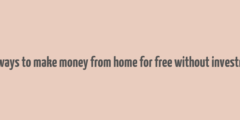 real ways to make money from home for free without investment