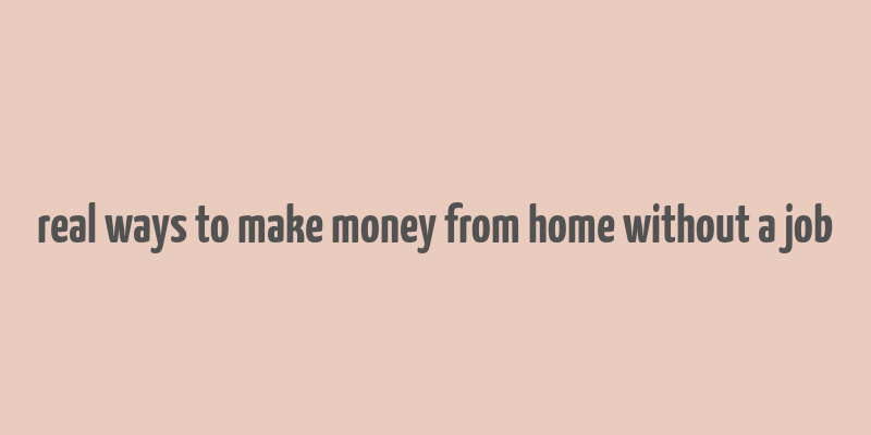 real ways to make money from home without a job