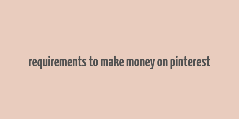 requirements to make money on pinterest