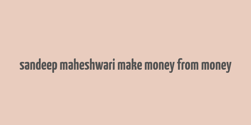 sandeep maheshwari make money from money