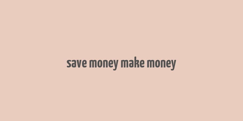 save money make money