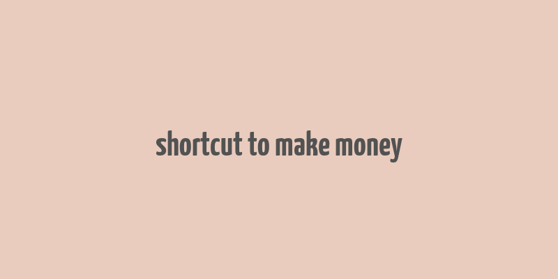 shortcut to make money