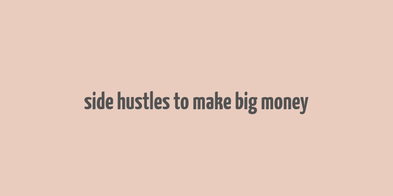 side hustles to make big money