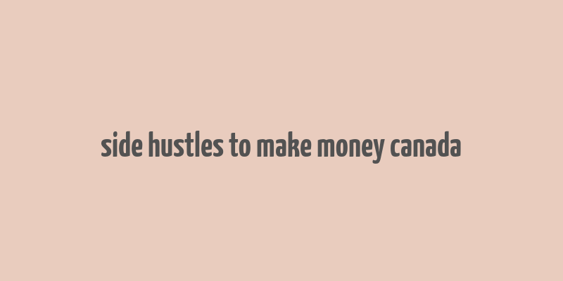 side hustles to make money canada