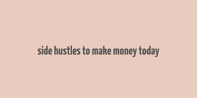 side hustles to make money today