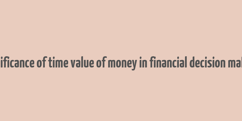 significance of time value of money in financial decision making