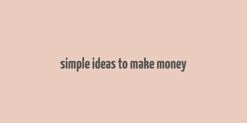 simple ideas to make money