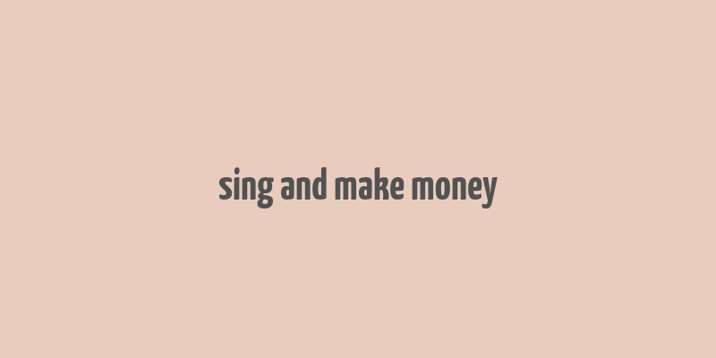 sing and make money