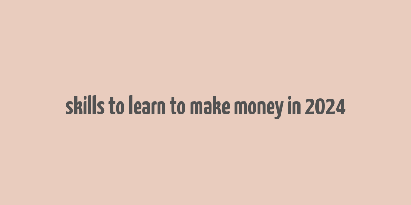 skills to learn to make money in 2024