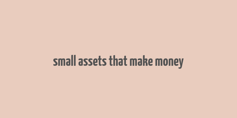 small assets that make money