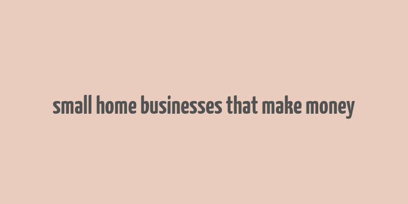 small home businesses that make money