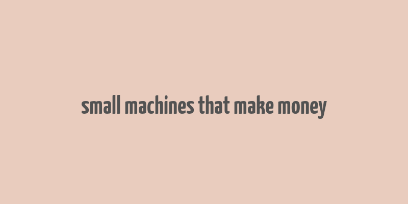 small machines that make money