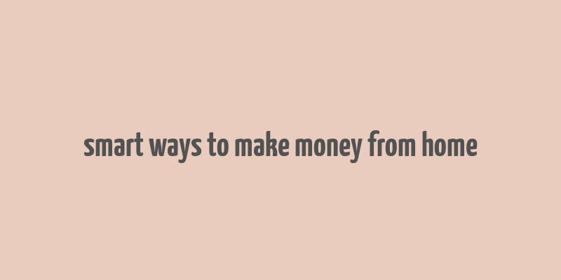 smart ways to make money from home