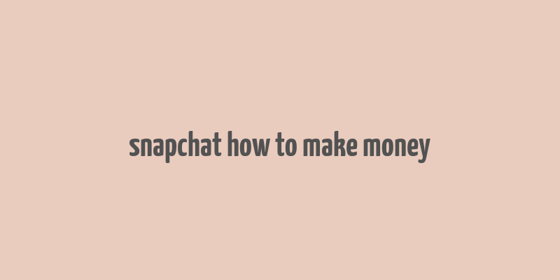 snapchat how to make money