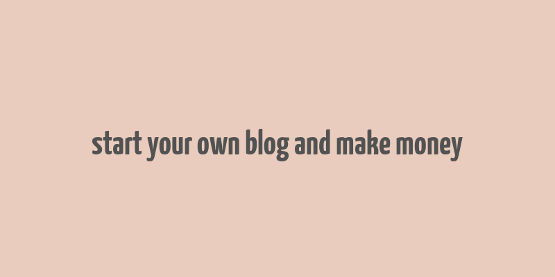 start your own blog and make money