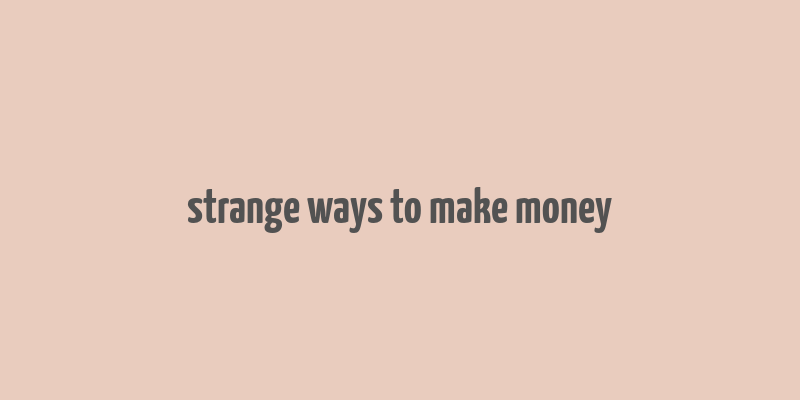 strange ways to make money