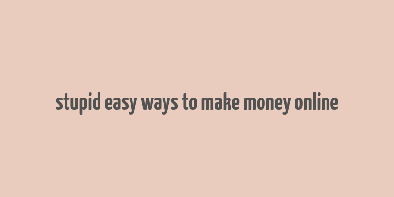 stupid easy ways to make money online