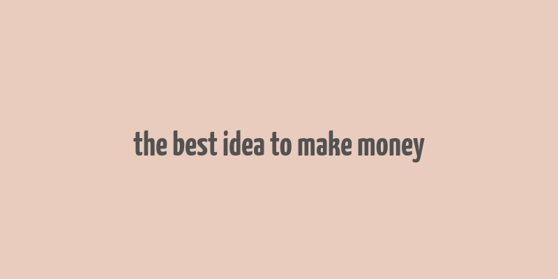 the best idea to make money