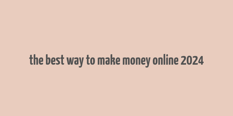 the best way to make money online 2024