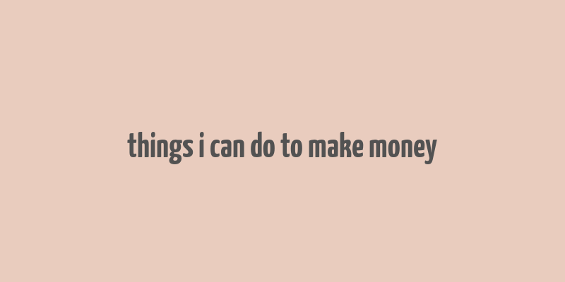 things i can do to make money