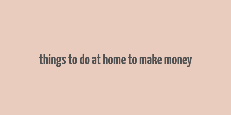 things to do at home to make money