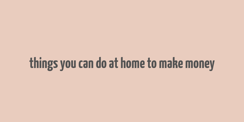 things you can do at home to make money