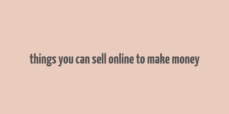 things you can sell online to make money