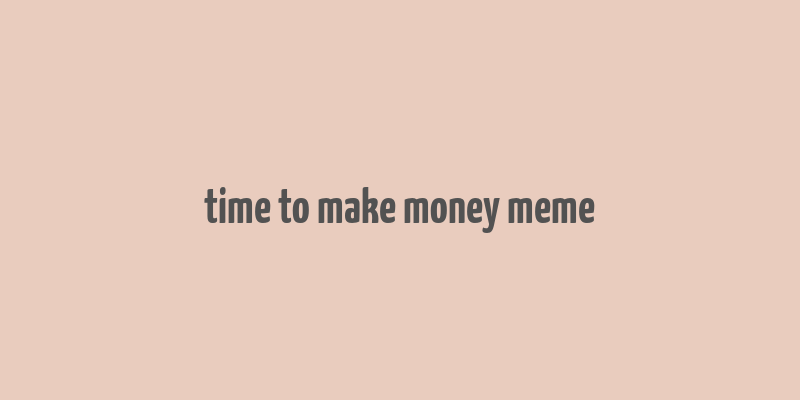 time to make money meme